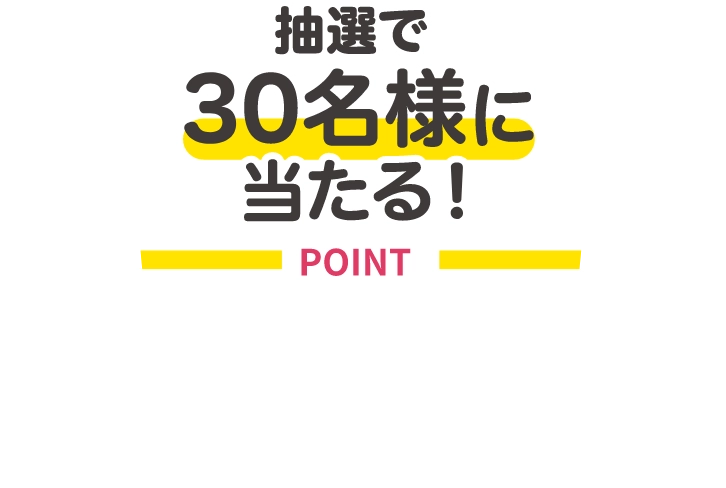 抽選で30名様に当たる!